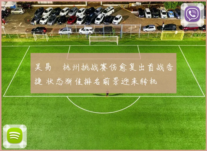 吴易昺杭州挑战赛伤愈复出首战告捷 状态渐佳排名前景迎来转机