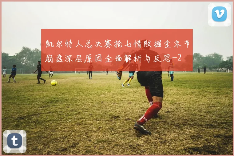 凯尔特人总决赛抢七惜败掘金末节崩盘深层原因全面解析与反思