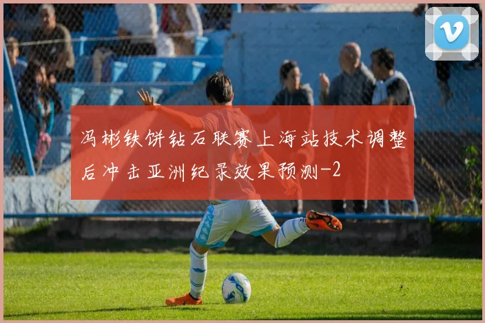 冯彬铁饼钻石联赛上海站技术调整后冲击亚洲纪录效果预测