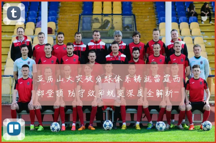 亚历山大突破分球体系铸就雷霆西部登顶 防守效率蜕变深度全解析