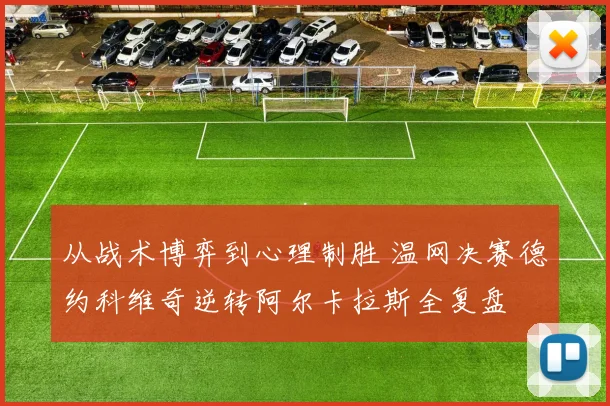 从战术博弈到心理制胜 温网决赛德约科维奇逆转阿尔卡拉斯全复盘