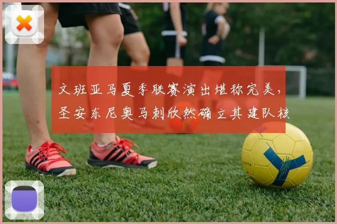 文班亚马夏季联赛演出堪称完美，圣安东尼奥马刺欣然确立其建队核心身份