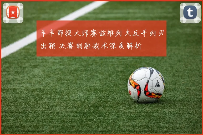 辛辛那提大师赛兹维列夫反手利刃出鞘 决赛制胜战术深度解析